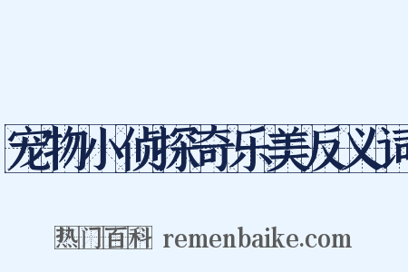 宠物小侦探奇乐美反义词是什么意思的图片